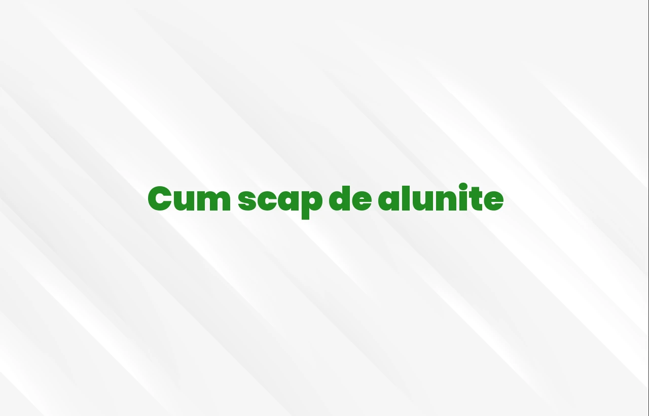cum scap de alunite