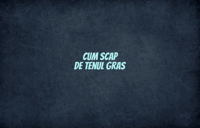 cum scap de tenul gras