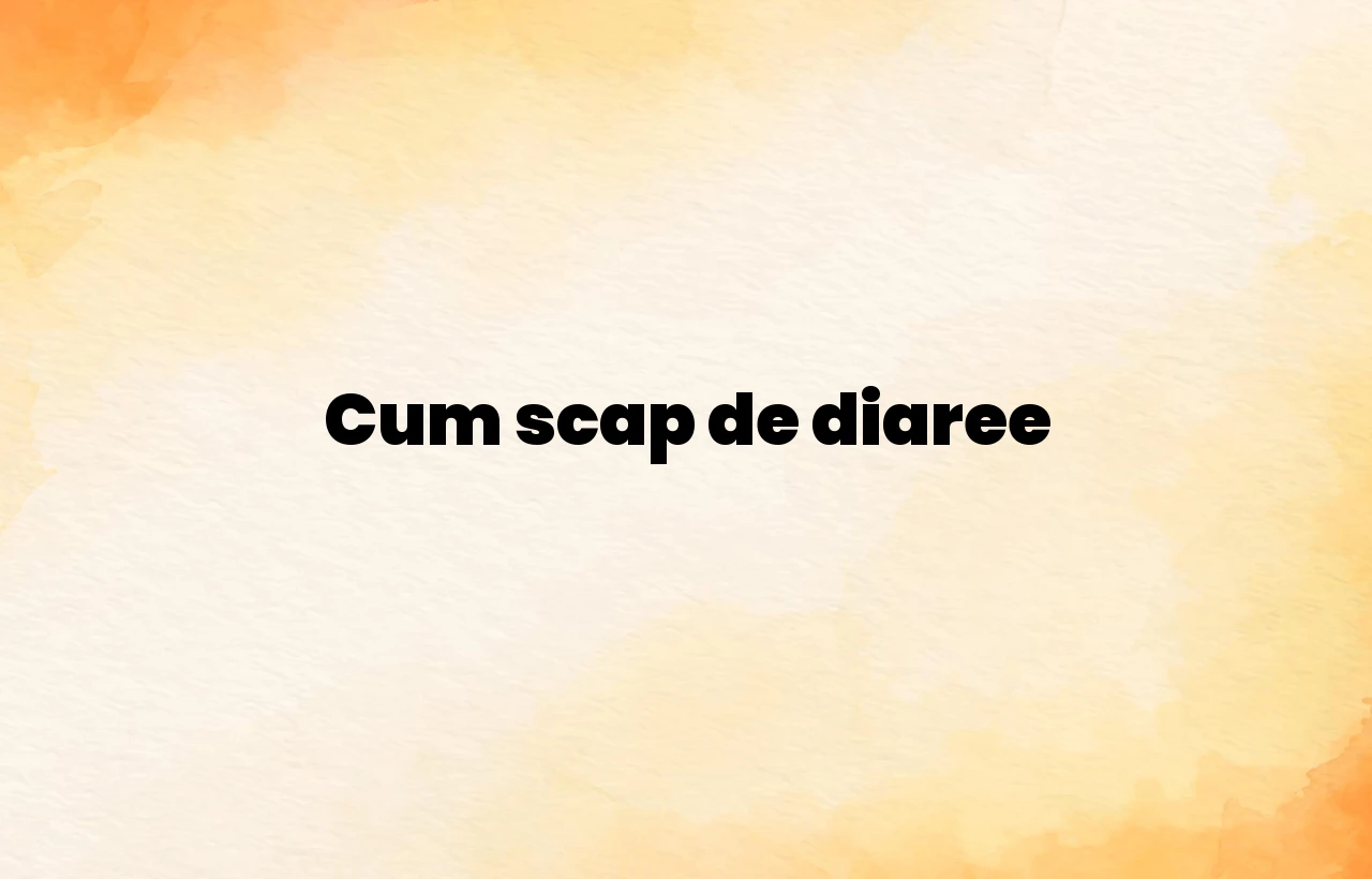 cum scap de diaree