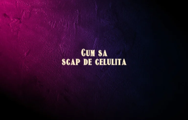 cum sa scap de celulita