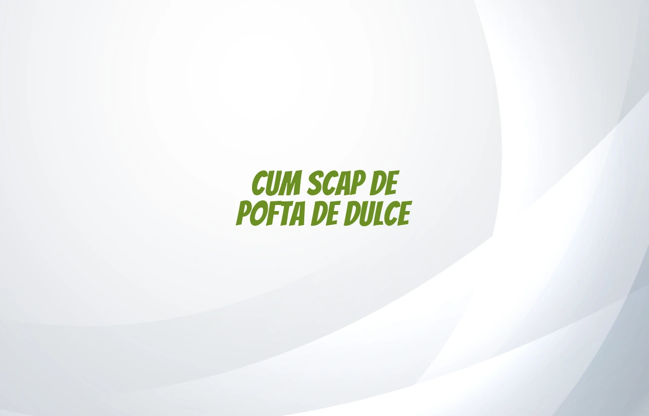 cum scap de pofta de dulce