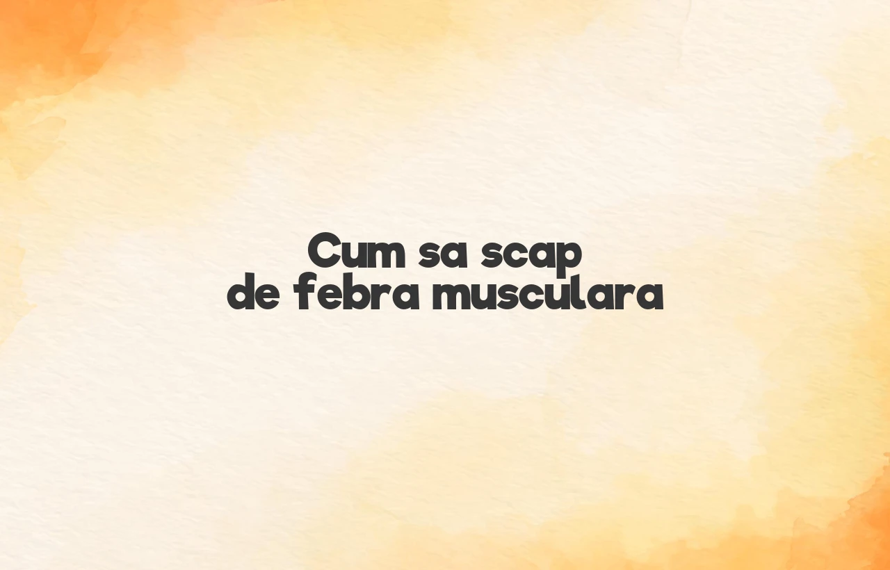cum sa scap de febra musculara