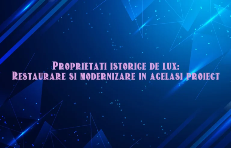 Proprietati istorice de lux: Restaurare si modernizare in acelasi proiect